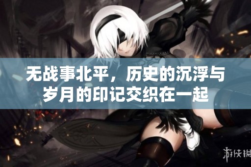 无战事北平，历史的沉浮与岁月的印记交织在一起