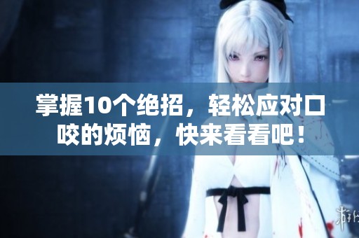 掌握10个绝招，轻松应对口咬的烦恼，快来看看吧！