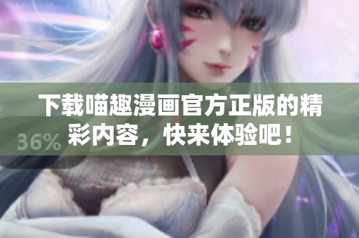 下载喵趣漫画官方正版的精彩内容，快来体验吧！