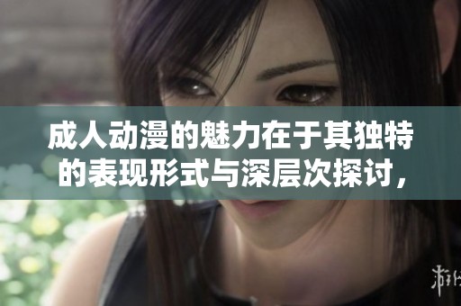 **动漫的魅力在于其独特的表现形式与深层次探讨，值得一看。