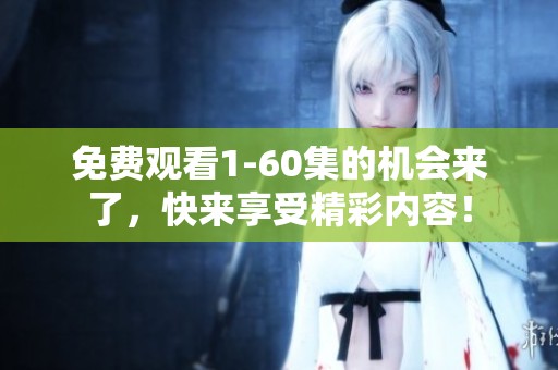 免费观看1-60集的机会来了，快来享受精彩内容！