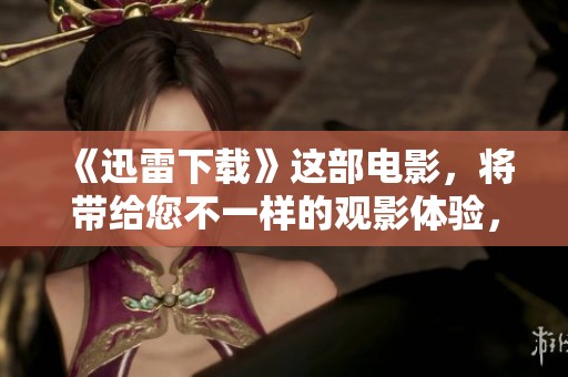 《迅雷下载》这部电影，将带给您不一样的观影体验，敬请期待！
