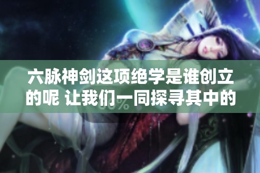 六脉神剑这项绝学是谁创立的呢 让我们一同探寻其中的秘密