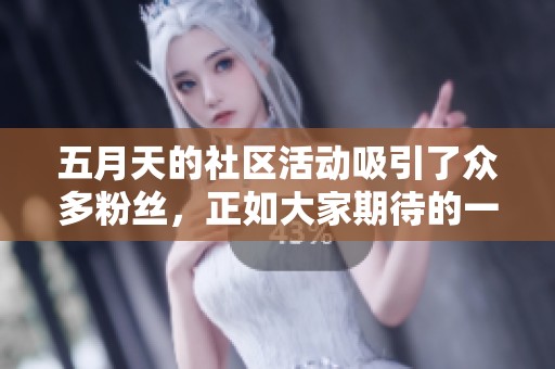 **天的社区活动吸引了众多粉丝，正如大家期待的一样。