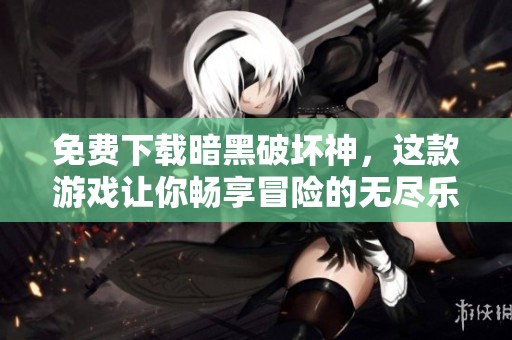 免费下载暗黑破坏神，这款游戏让你畅享冒险的无尽乐趣