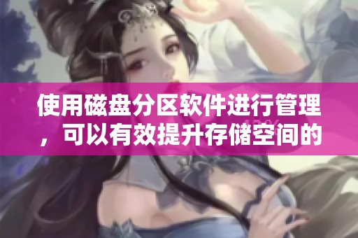 使用磁盘分区软件进行管理，可以有效提升存储空间的利用效率