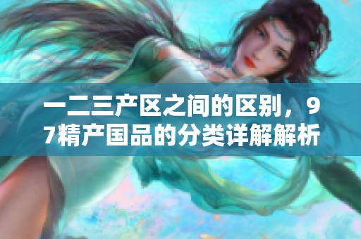 一二三产区之间的区别，97精产国品的分类详解解析