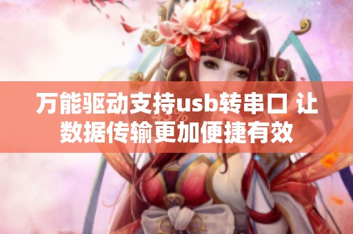 万能驱动支持usb转串口 让数据传输更加便捷有效