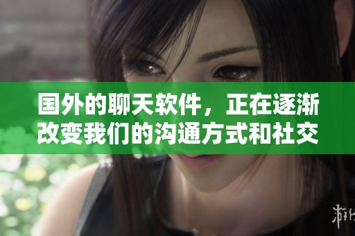 国外的聊天软件，正在逐渐改变我们的沟通方式和社交网络。