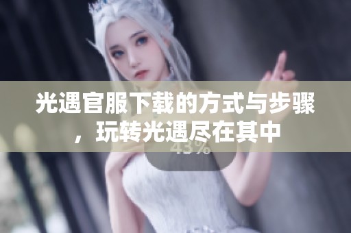 光遇官服下载的方式与步骤，玩转光遇尽在其中