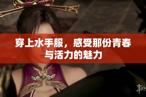 穿上水手服，感受那份青春与活力的魅力