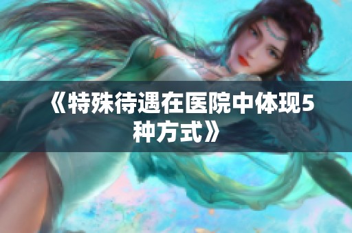 《特殊待遇在医院中体现5种方式》