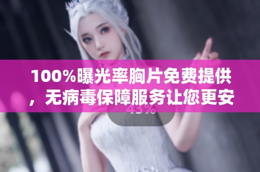 100%曝光率胸片免费提供，无病毒保障服务让您更安心