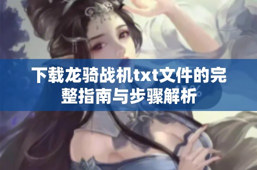 下载龙骑战机txt文件的完整指南与步骤解析