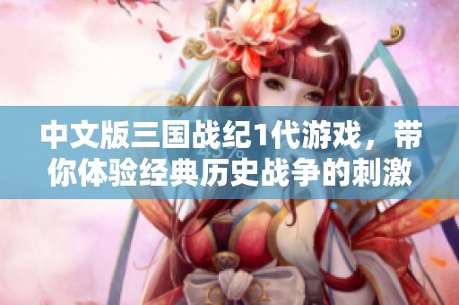 中文版三国战纪1代游戏，带你体验经典历史战争的刺激与乐趣