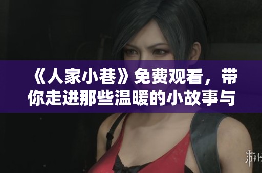 《人家小巷》免费观看，带你走进那些温暖的小故事与人情味
