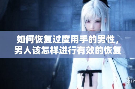 如何恢复过度用手的男性，男人该怎样进行有效的恢复措施