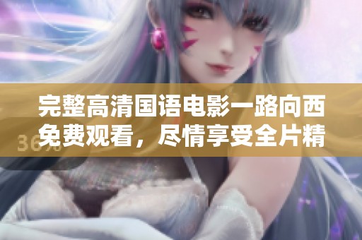 完整高清国语电影一路向西免费观看，尽情享受全片精彩内容