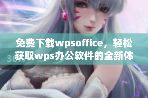 免费下载wpsoffice，轻松获取wps办公软件的全新体验