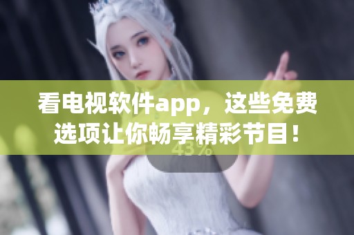 看电视软件app，这些免费选项让你畅享精彩节目！