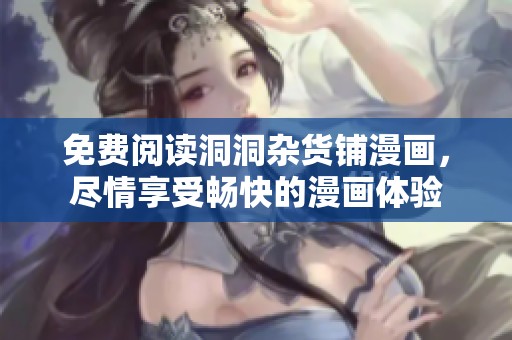 免费阅读洞洞杂货铺漫画，尽情享受畅快的漫画体验
