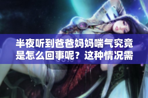 半夜听到爸爸妈妈喘气究竟是怎么回事呢？这种情况需要注意哪些问题？