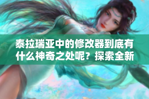 泰拉瑞亚中的修改器到底有什么神奇之处呢？探索全新游戏体验，尽在泰拉瑞亚修改器中。