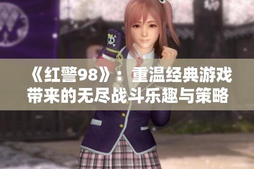 《红警98》：重温经典游戏带来的无尽战斗乐趣与策略挑战