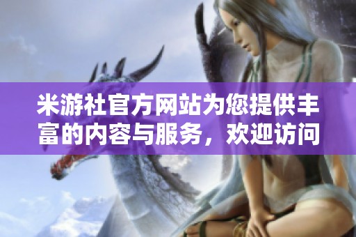 米游社官方网站为您提供丰富的内容与服务，欢迎访问并体验精彩！