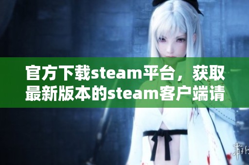 官方下载steam平台，获取最新版本的steam客户端请访问这里