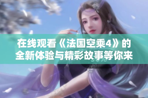 在线观看《法国空乘4》的全新体验与精彩故事等你来探索