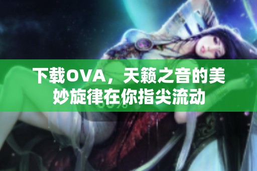 下载OVA，天籁之音的美妙旋律在你指尖流动