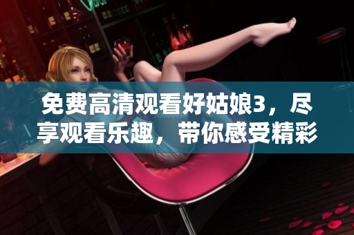 免费高清观看好姑娘3，尽享观看乐趣，带你感受精彩剧情