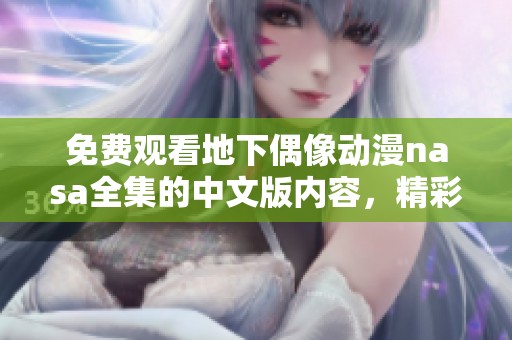 免费观看地下偶像动漫nasa全集的中文版内容，精彩不容错过！