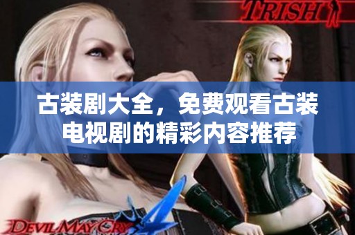 古装剧大全，免费观看古装电视剧的精彩内容推荐