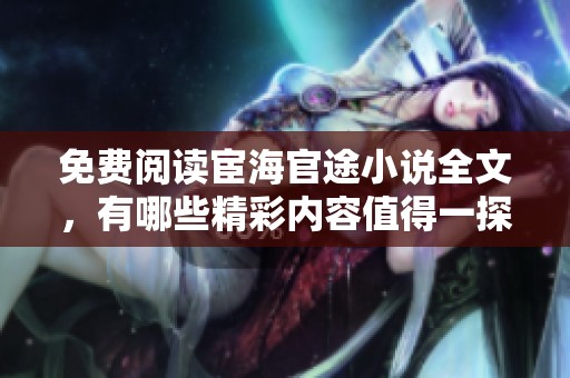 免费阅读宦海官途小说全文，有哪些精彩内容值得一探？