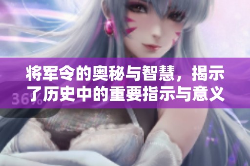 将军令的奥秘与智慧，揭示了历史中的重要指示与意义