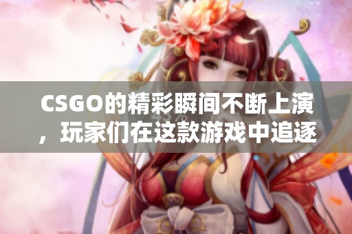 CSGO的精彩瞬间不断上演，玩家们在这款游戏中追逐顶级对决。