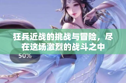 狂兵近战的挑战与冒险，尽在这场激烈的战斗之中