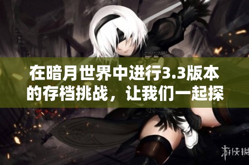 在暗月世界中进行3.3版本的存档挑战，让我们一起探索更多可能性