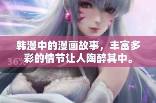 韩漫中的漫画故事，丰富多彩的情节让人陶醉其中。