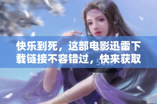 快乐到死，这部电影迅雷下载链接不容错过，快来获取吧！