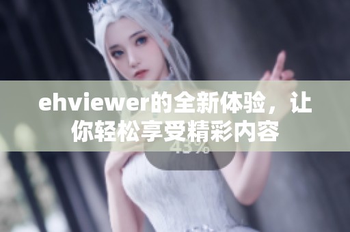 ehviewer的全新体验，让你轻松享受精彩内容