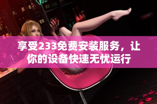 享受233免费安装服务，让你的设备快速无忧运行