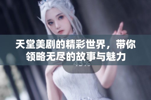 天堂美剧的精彩世界，带你领略无尽的故事与魅力