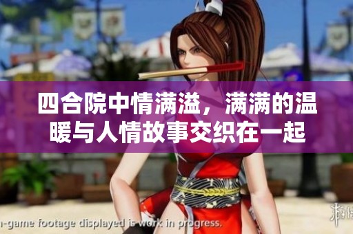 四合院中情满溢，满满的温暖与人情故事交织在一起