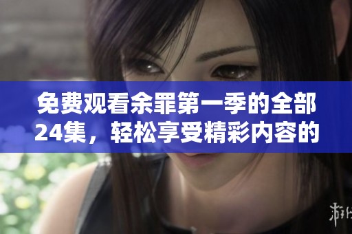 免费观看余罪第一季的全部24集，轻松享受精彩内容的观看体验