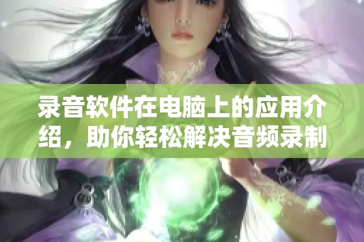 录音软件在电脑上的应用介绍，助你轻松解决音频录制问题