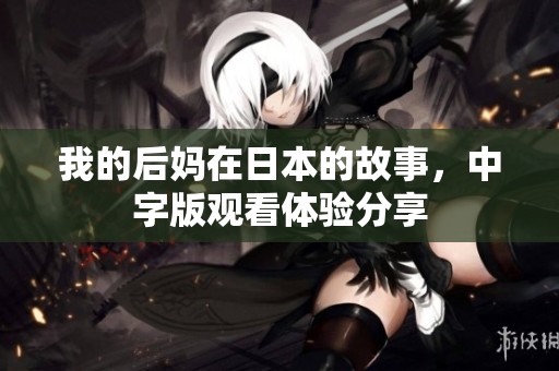 我的后妈在日本的故事，中字版观看体验分享