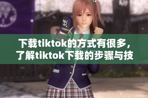 下载tiktok的方式有很多，了解tiktok下载的步骤与技巧更重要